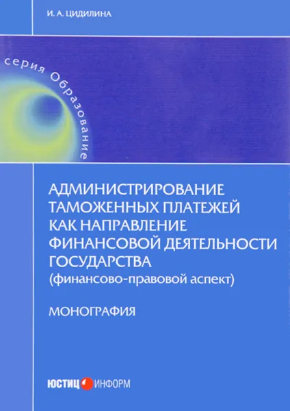 Обложка книги Администрирование таможенных платежей как направление финансовой деятельности государства (финансово-правовой аспект), И. А. Цидилина