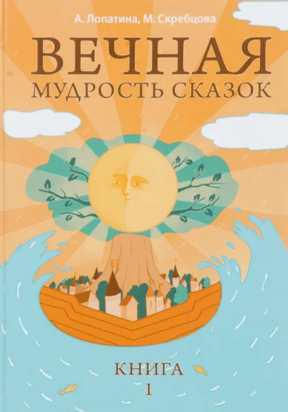 Обложка книги Вечная мудрость сказок. Книга 1. Уроки нравственности в притчах, легендах и сказках народов мира, А. Лопатина, М. Скребцова