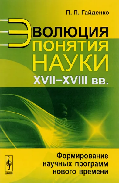 Обложка книги Эволюция понятия науки (XVII-XVIII вв.). Формирование научных программ нового времени, П. П. Гайденко