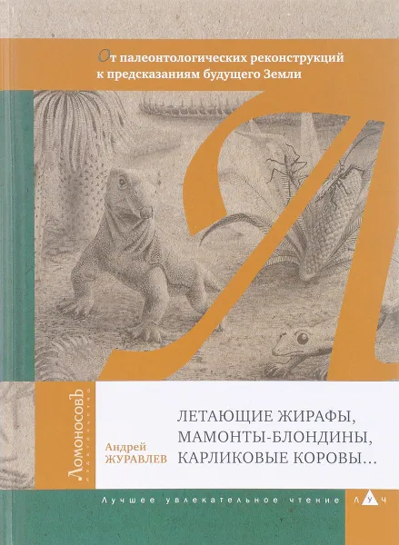 Обложка книги Летающие жирафы, мамонты-блондины, карликовые коровы... От палеонтологических реконструкций к предсказаниям будущего Земли, Андрей Журавлев