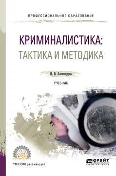 Обложка книги Криминалистика. Тактика и методика. Учебник, И. В. Александров