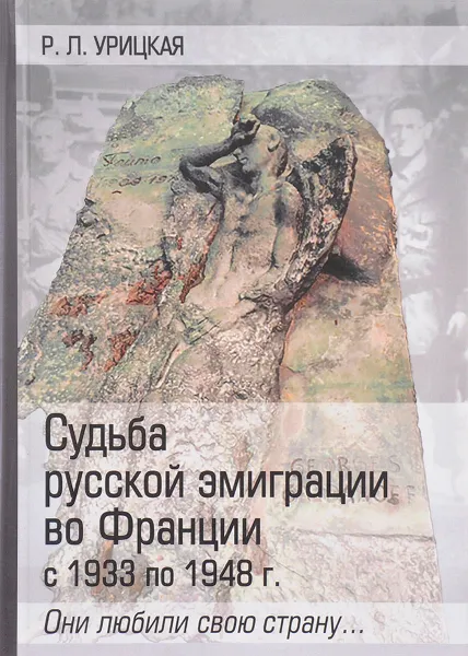 Обложка книги Судьба русской эмиграции во Франции с 1933 по 1948 г. Они любили свою страну, Р. Л. Урицкая