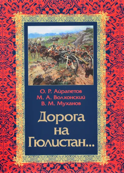 Обложка книги Дорога на Гюлистан. Из истории российской политики на Кавказе в XVIII-первой четверти XIX в., О. Р. Айрапетов, М. А. Волхонский, В. М. Муханов