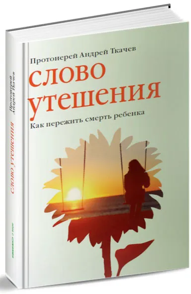 Обложка книги Слово утешения. Как пережить смерть ребенка, Протоиерей Андрей Ткачев, Евгения Колядина