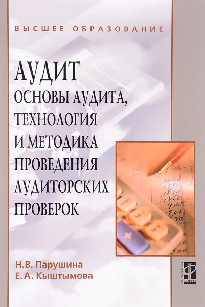 Обложка книги Аудит. Основы аудита, технология и методика проведения аудиторских проверок. Учебное пособие, Н. В. Парушина, Е. А. Кыштымова