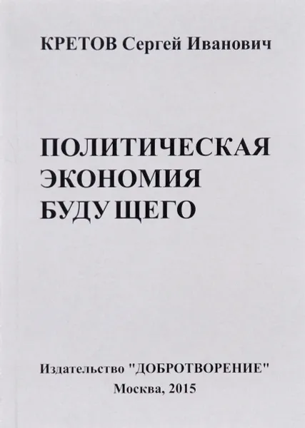 Обложка книги Гуманистическая общественно-экономическая формация. Политическая экономия будущего. Том 1. Отдел 1. Глава 1. Часть 2. Предмет и метод политической экономии будущего, Сергей Иванович Кретов