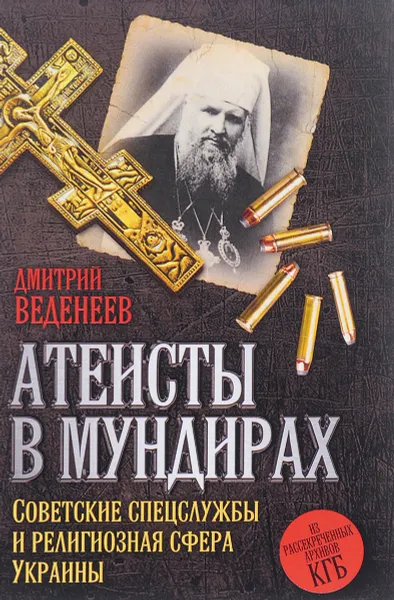 Обложка книги Атеисты в мундирах. Советские спецслужбы и религиозная сфера Украины, Д. В. Веденеев