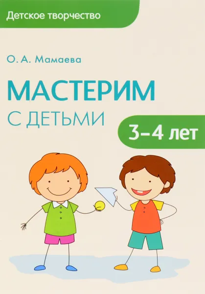 Обложка книги Мастерим с детьми 3-4 лет. Методическое пособие, О. А. Мамаева