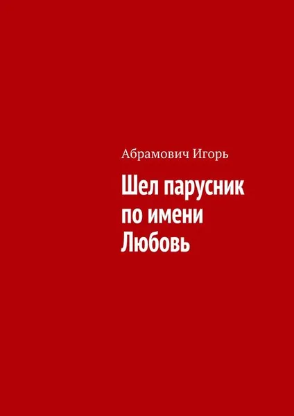 Обложка книги Шел парусник по имени Любовь, Абрамович Игорь Николаевич