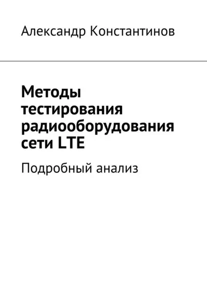 Обложка книги Методы тестирования радиооборудования сети LTE. Подробный анализ, Константинов Александр Сергеевич