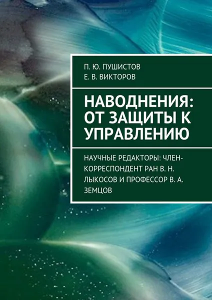 Обложка книги Наводнения: от защиты к управлению. Научные редакторы: член-корреспондент РАН В. Н. Лыкосов и профессор В. А. Земцов, Пушистов П. Ю., Викторов Е. В.