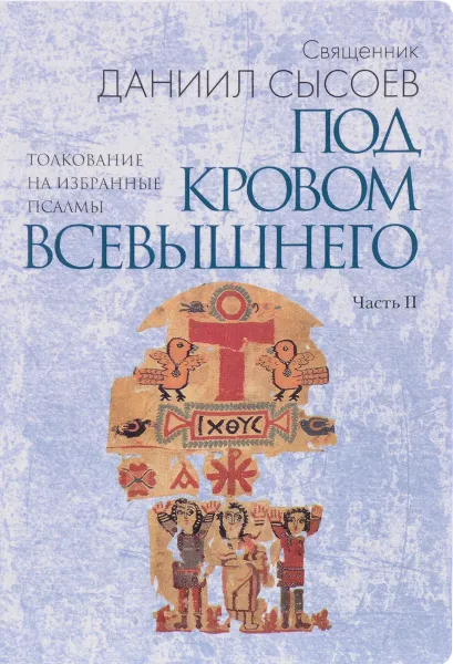 Обложка книги Толкование на избранные псалмы. В 4 частях. Часть 2. Под кровом Всевышнего, Священник Даниил Сысоев