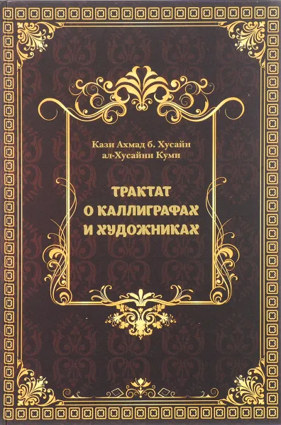 Обложка книги Трактат о каллиграфах и художниках, Кази Ахмад б. Хусайн ал-Хусайни Куми