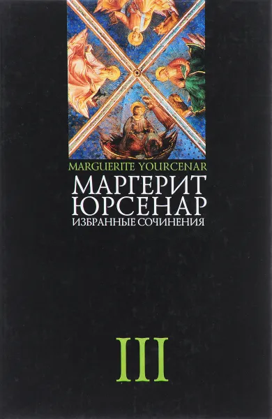 Обложка книги Маргерит Юрсенар. Избранные сочинения. В 3 томах. Том 3, Маргерит Юрсенар