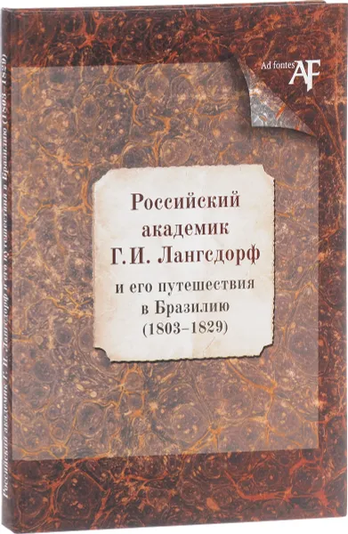 Обложка книги Российский академик Г. И. Лангсдорф и его путешествия в Бразилию 1803-1829, Е. Ю. Басаргина, Е. Н. Груздева, И. М. Щедрова