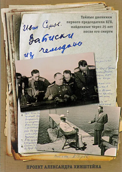 Обложка книги Записки из чемодана. Тайные дневники первого председателя КГБ, найденные через 25 лет после его смерти, Серов Иван Александрович