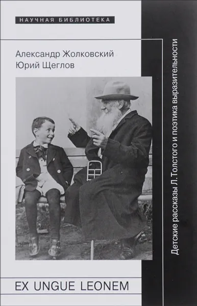 Обложка книги Ex ungue leonem. Детские рассказы Л. Толстого и поэтика выразительности, Александр Жолковский, Юрий Щеглов