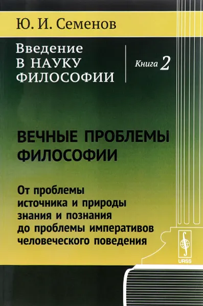 Обложка книги Введение в науку философии. Книга 2. Вечные проблемы философии. От проблемы источника и природы знания и познания до проблемы императивов человеческого поведения, Ю. И. Семенов