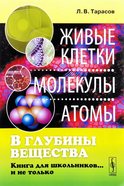 Обложка книги В глубины вещества. Живые клетки, молекулы, атомы. Книга для школьников… и не только, Л. В. Тарасов