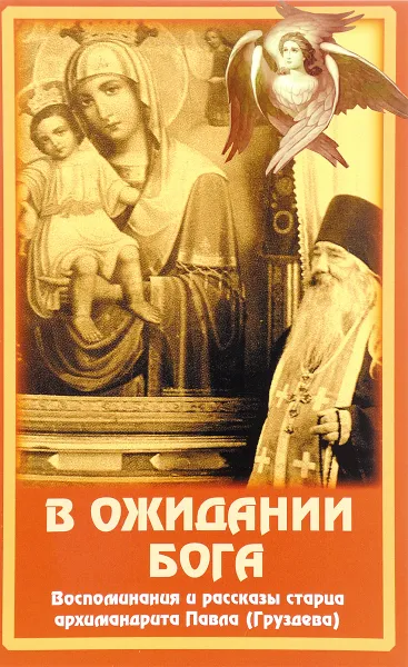 Обложка книги В ожидании Бога. Воспоминания и рассказы старца архимандрита Павла (Груздева), Архимандрит Павел (Груздев)