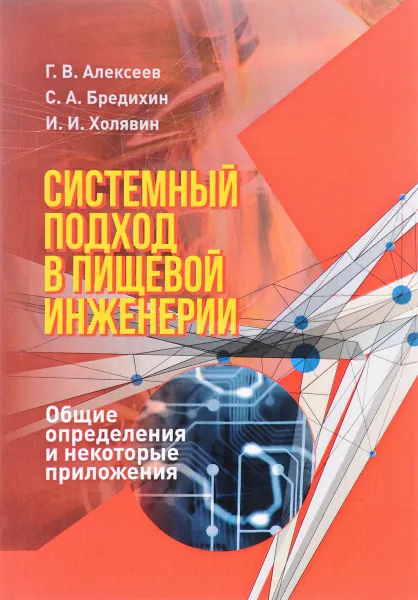 Обложка книги Системный подход в пищевой инженерии. Общие определения и некоторые приложения. Учебное пособие, Г. В. Алексеев, С. А. Бредихин, И. И. Холявин