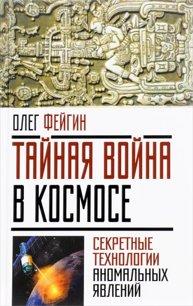 Обложка книги Тайная война в космосе. Секретные технологии аномальных явлений, Олег Фейгин