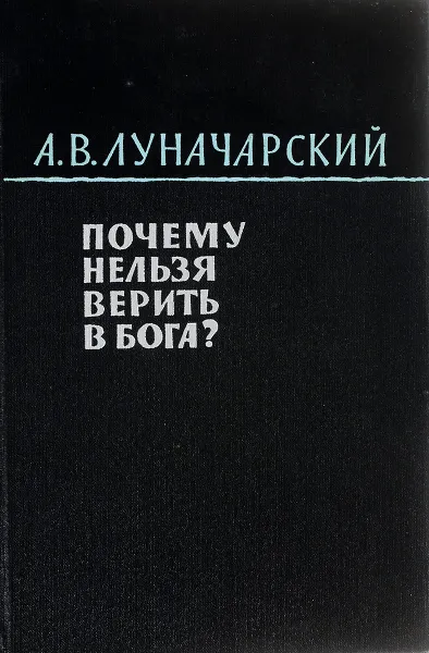 Обложка книги Почему нельзя верить в бога?, Луначарский А. В.