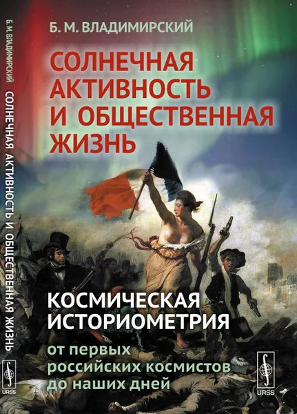 Обложка книги Солнечная активность и общественная жизнь. Космическая историометрия: от первых российских космистов до наших дней, Б. М. Владимирский