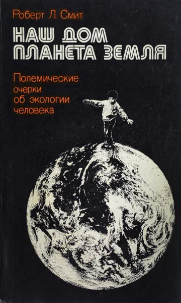 Обложка книги Наш дом планета Земля. Полемические очерки об экологии человека, Роберт Л. Смит