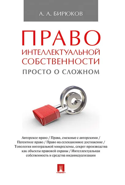 Обложка книги Право интеллектуальной собственности. Просто о сложном. Учебное пособие, А. Бирюков