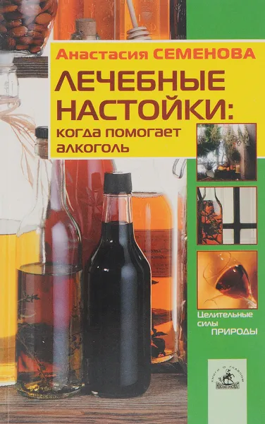 Обложка книги Лечебные настойки: Когда помогает алкоголь, Семенова А.Н.