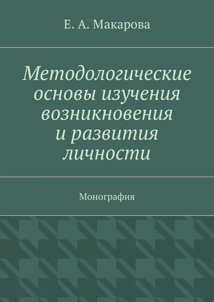 Обложка книги Методологические основы изучения возникновения и развития личности, Макарова Е. А.