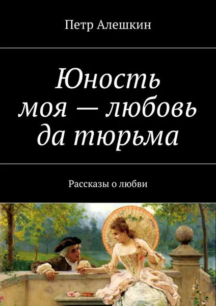 Обложка книги Юность моя — любовь да тюрьма, Алешкин Петр