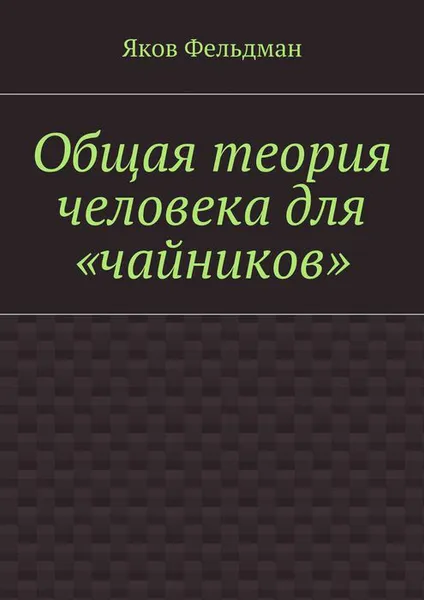 Обложка книги Общая теория человека для «чайников», Фельдман Яков Адольфович