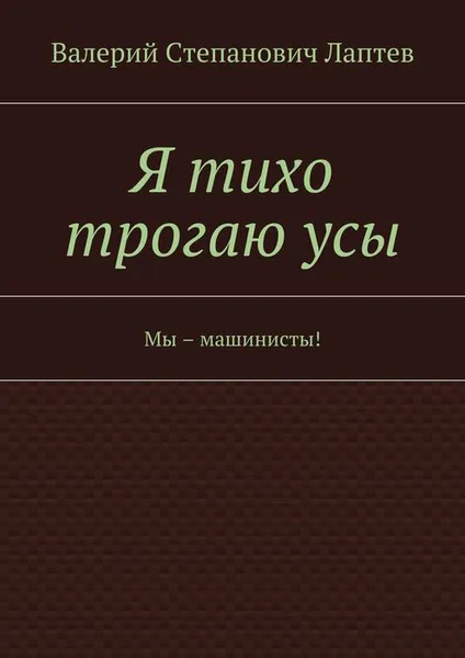 Обложка книги Я тихо трогаю усы. Мы – машинисты!, Лаптев Валерий Степанович