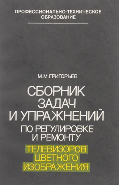 Обложка книги Сборник задач и упражнений по регулировке и ремонту телевизоров цветного изображения, Григорьев М. М.