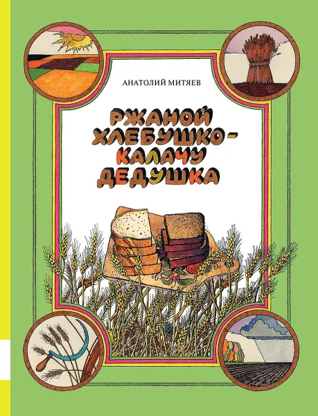 Обложка книги Ржаной хлебушко - калачу дедушка, Анатолий Митяев