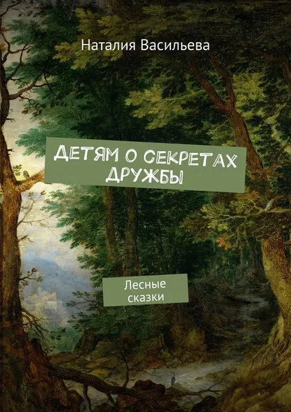 Обложка книги Детям о секретах дружбы. Лесные сказки, Васильева Наталия Руслановна