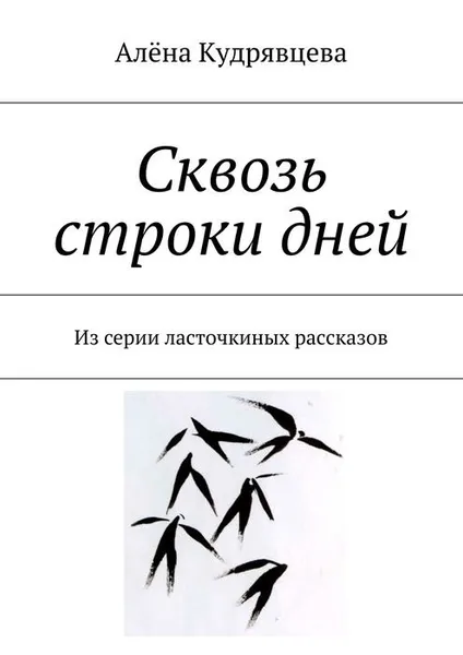 Обложка книги Сквозь строки дней. Из серии ласточкиных рассказов, Кудрявцева Алёна Сергеевна