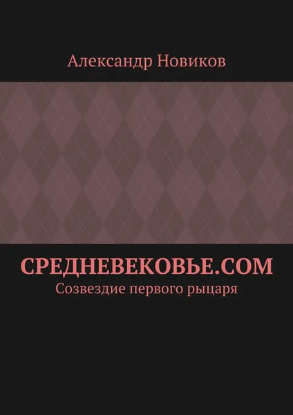 Обложка книги Средневековье.com. Созвездие первого рыцаря, Новиков Александр Александрович