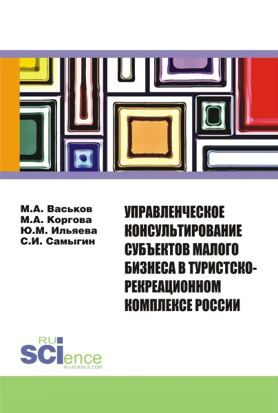 Обложка книги Управленческое консультирование субъектов малого бизнеса в туристско-рекреационном комплексе России. Монография, Самыгин С.И. , Васьков М.А. , Коргова М.А. , Ильяева Ю.М.