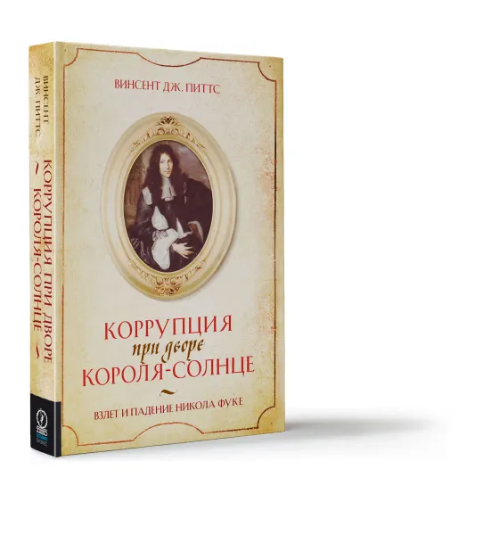 Обложка книги Коррупция при дворе Короля-Солнце. Взлет и падение Никола Фуке, Винсент Дж. Питтс