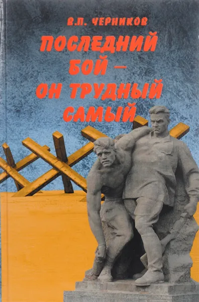 Обложка книги Последний бой - он трудный самый, В. П. Черников