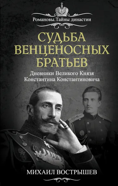 Обложка книги Судьба венценосных братьев. Дневники Великого Князя Константина Константиновича, Михаил Вострышев