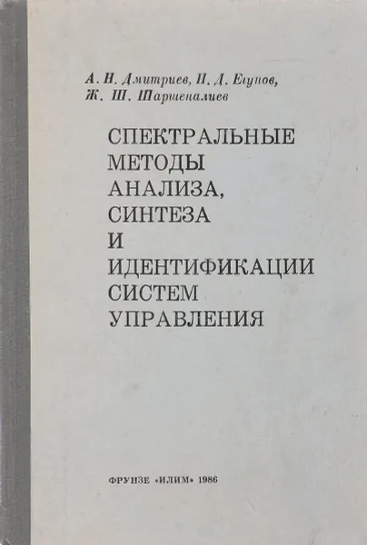 Обложка книги Спектральные методы анализа, синтеза и идентификации систем управления, А.Н.Дмитриев, Н.Д.Егупов, Ж.Ш.Шаршеналиев