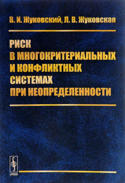 Обложка книги Риск в многокритериальных и конфликтных системах при неопределенности, В. И. Жуковский, Л. В. Жуковская