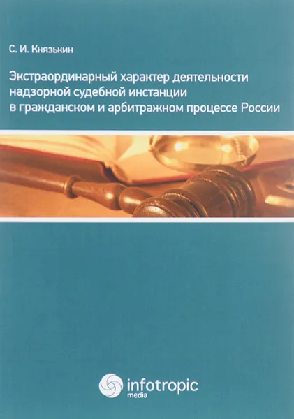 Обложка книги Экстраординарный характер деятельности надзорной судебной инстанции в гражданском и арбитражном процессе России, С. И. Князькин