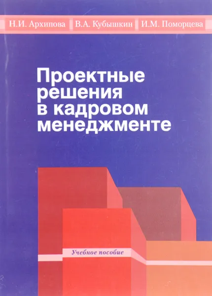 Обложка книги Проектные решения в кадровом менеджменте. Учебное пособие, Н. И. Архипова, В. А. Кубышкин, И. М. Поморцева