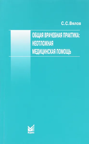 Обложка книги Общая врачебная практика. Неотложная медицинская помощь. Учебное пособие, С. С. Вялов