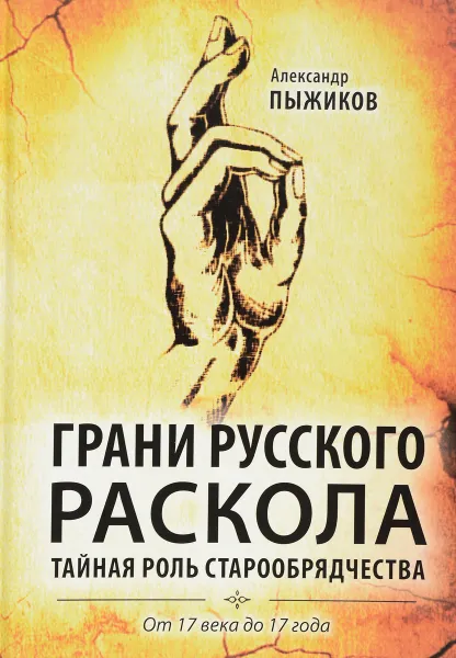 Обложка книги Грани русского раскола. Тайная роль старообрядчества от 17 века до 17 года, Александр Пыжиков